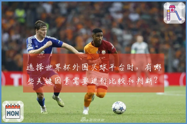 选择世界杯外围买球平台时，有哪些关键因素需要进行比较和判断？