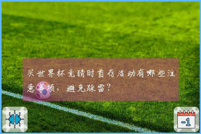 买世界杯竞猜时首存活动有哪些注意事项，避免踩雷？