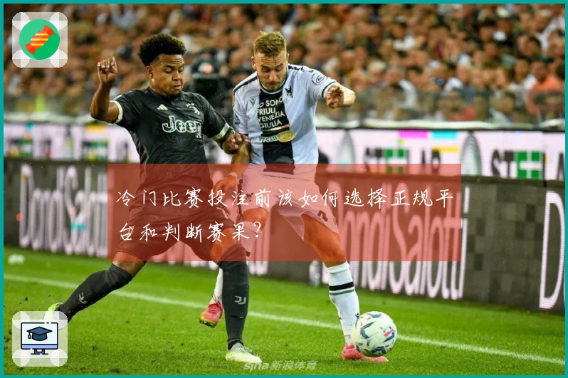 冷门比赛投注前该如何选择正规平台和判断赛果？