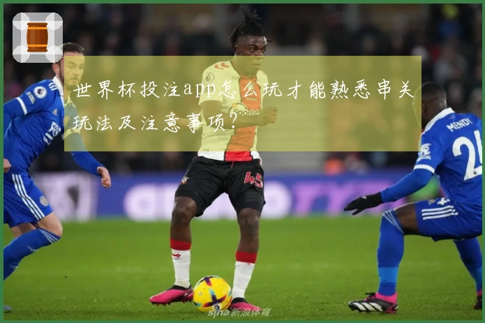 世界杯投注app怎么玩才能熟悉串关玩法及注意事项？