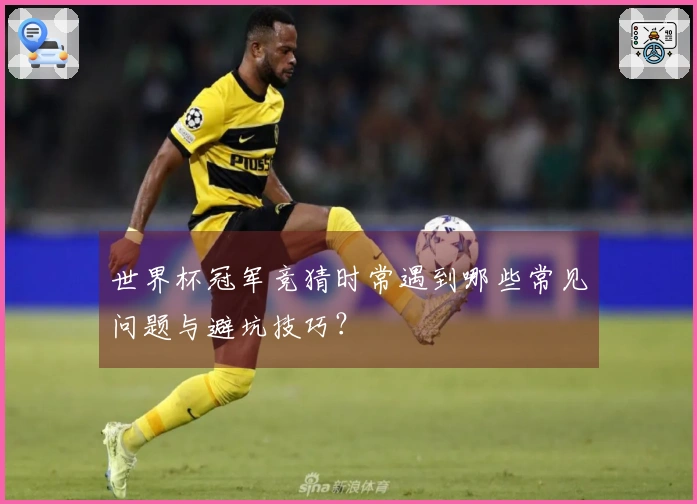 世界杯冠军竞猜时常遇到哪些常见问题与避坑技巧？