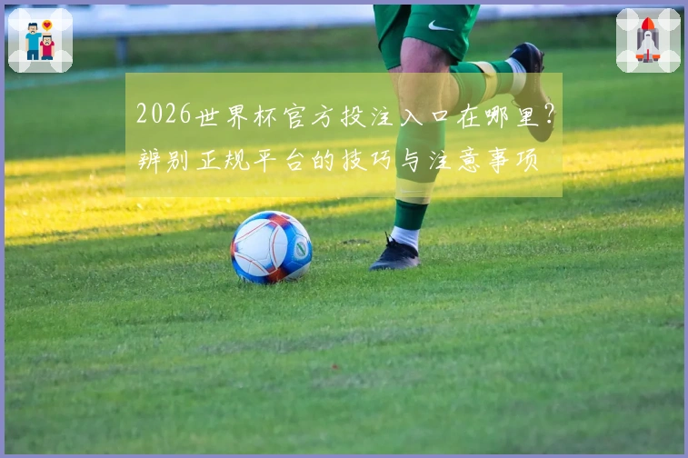 2026世界杯官方投注入口在哪里？辨别正规平台的技巧与注意事项