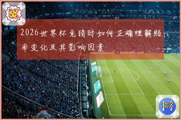 2026世界杯竞猜时如何正确理解赔率变化及其影响因素