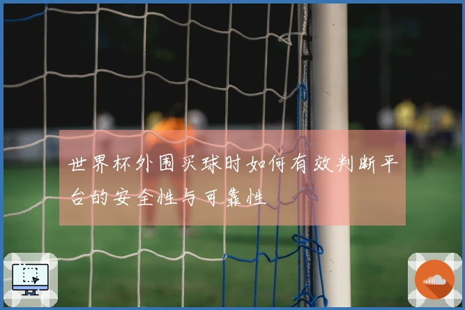 世界杯外围买球时如何有效判断平台的安全性与可靠性