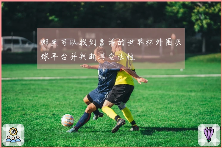 哪里可以找到靠谱的世界杯外围买球平台并判断其合法性