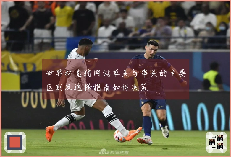 世界杯竞猜网站单关与串关的主要区别及选择指南如何决策
