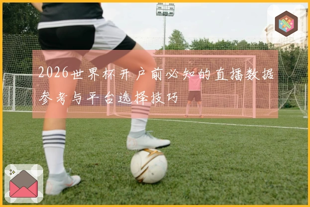 2026世界杯开户前必知的直播数据参考与平台选择技巧