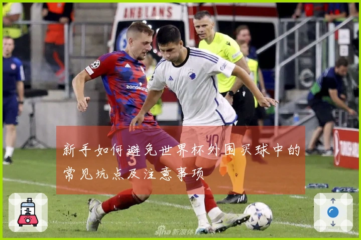 新手如何避免世界杯外围买球中的常见坑点及注意事项