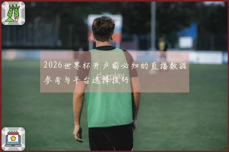 2026世界杯开户前必知的直播数据参考与平台选择技巧
