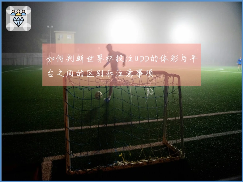 如何判断世界杯投注app的体彩与平台之间的区别和注意事项