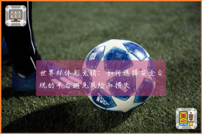 世界杯体彩竞猜：如何选择安全合规的平台避免风险和损失