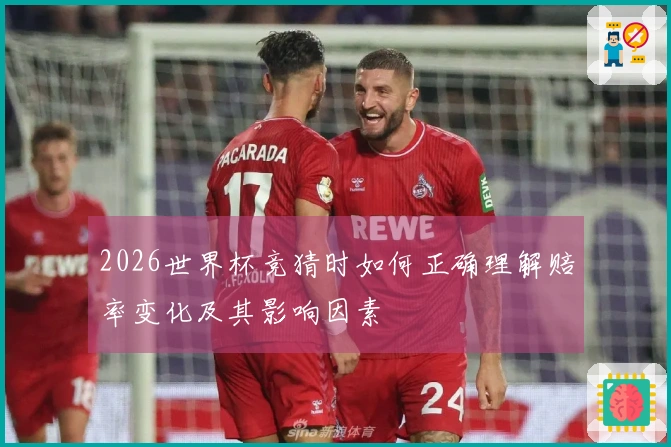 2026世界杯竞猜时如何正确理解赔率变化及其影响因素