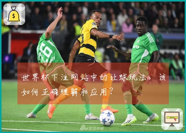 世界杯下注网站中的让球玩法，该如何正确理解和应用？