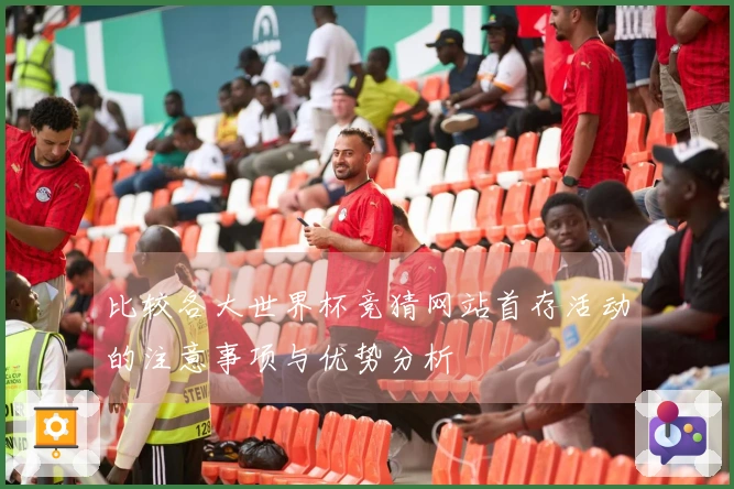 比较各大世界杯竞猜网站首存活动的注意事项与优势分析
