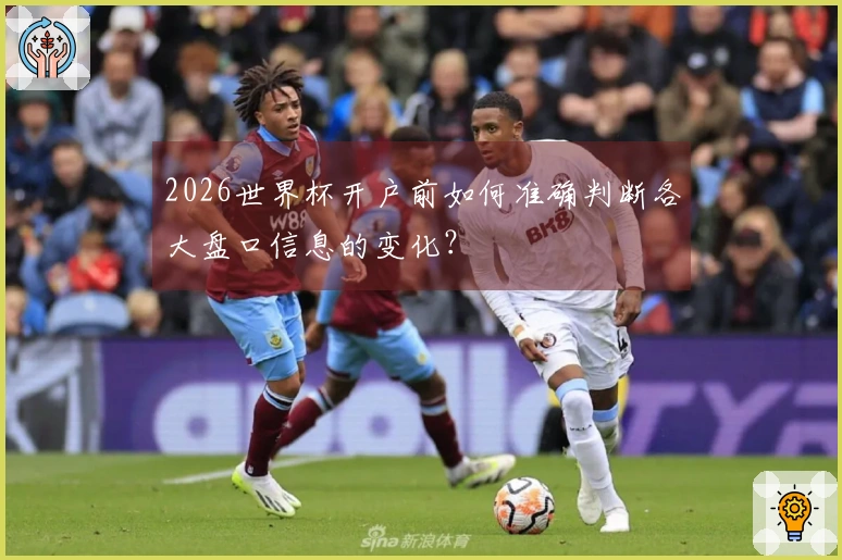 2026世界杯开户前如何准确判断各大盘口信息的变化？