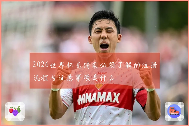 2026世界杯竞猜前必须了解的注册流程与注意事项是什么