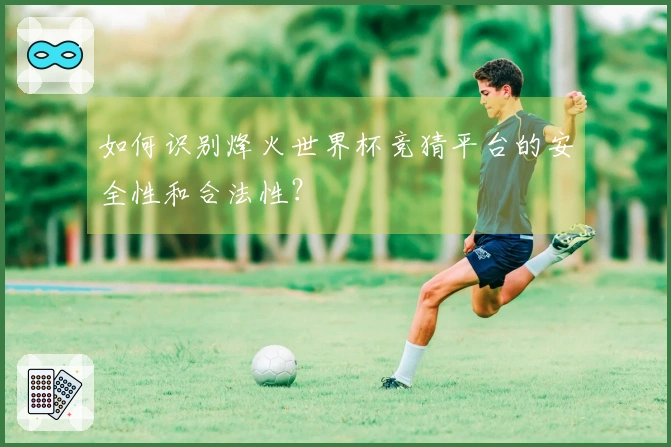 如何识别烽火世界杯竞猜平台的安全性和合法性？